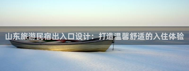 球盟会入口|山东旅游民宿出入口设计：打造温馨舒适的入住体验